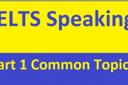 10 chủ đề hay gặp trong IELTS SPEAKING PART 1 (Kèm câu trả lời mẫu) 10 chủ đề hay gặp trong IELTS SPEAKING PART 1 (Kèm câu trả lời mẫu)
